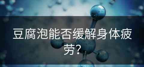 豆腐泡能否缓解身体疲劳？